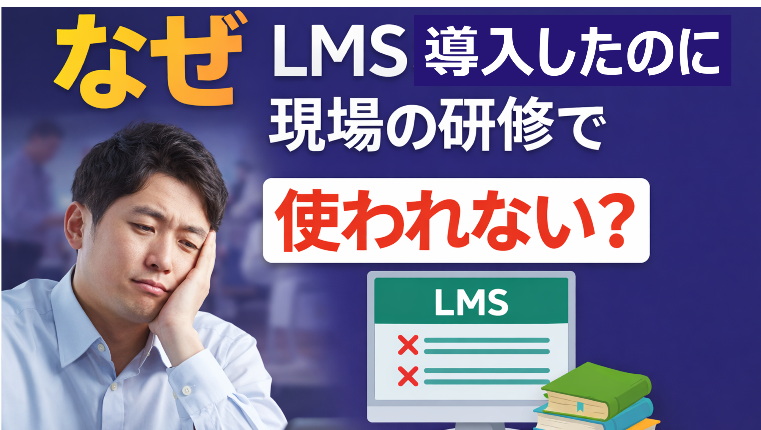 LMSを導入したのに、研修が現場で使われない理由